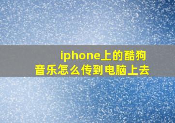 iphone上的酷狗音乐怎么传到电脑上去