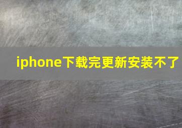 iphone下载完更新安装不了