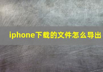 iphone下载的文件怎么导出