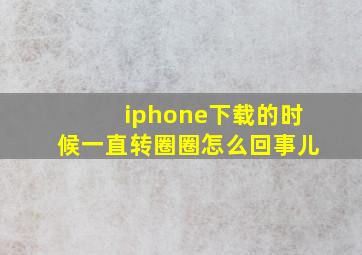 iphone下载的时候一直转圈圈怎么回事儿