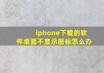 iphone下载的软件桌面不显示图标怎么办