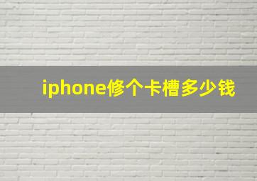 iphone修个卡槽多少钱