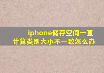 iphone储存空间一直计算类别大小不一致怎么办