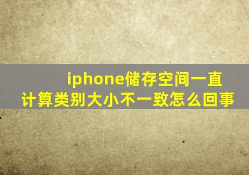 iphone储存空间一直计算类别大小不一致怎么回事