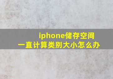 iphone储存空间一直计算类别大小怎么办