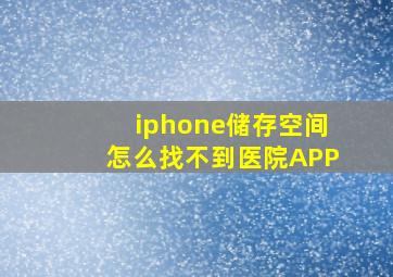 iphone储存空间怎么找不到医院APP