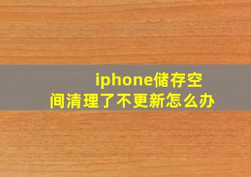 iphone储存空间清理了不更新怎么办