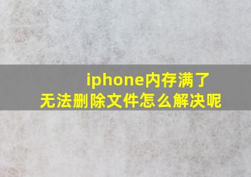 iphone内存满了无法删除文件怎么解决呢