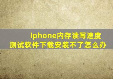 iphone内存读写速度测试软件下载安装不了怎么办