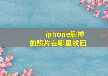 iphone删掉的照片在哪里找回