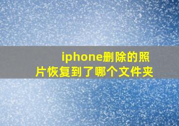 iphone删除的照片恢复到了哪个文件夹