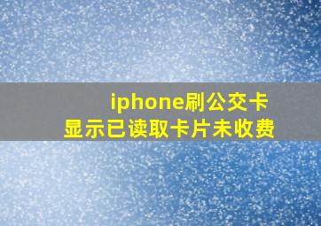 iphone刷公交卡显示已读取卡片未收费