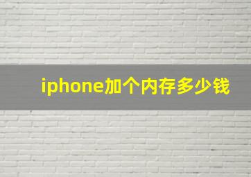 iphone加个内存多少钱