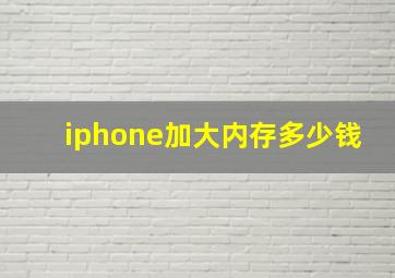 iphone加大内存多少钱