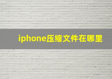 iphone压缩文件在哪里