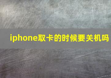 iphone取卡的时候要关机吗