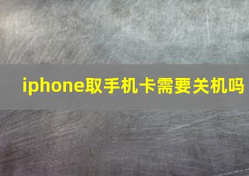 iphone取手机卡需要关机吗