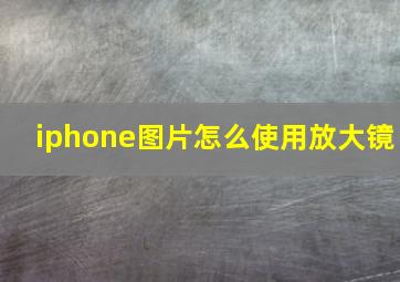 iphone图片怎么使用放大镜