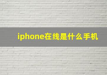 iphone在线是什么手机