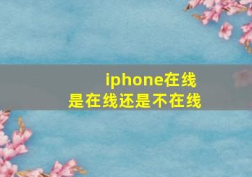 iphone在线是在线还是不在线