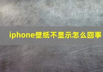 iphone壁纸不显示怎么回事