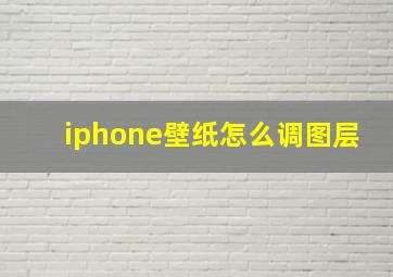 iphone壁纸怎么调图层