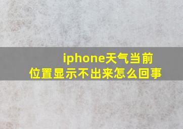 iphone天气当前位置显示不出来怎么回事