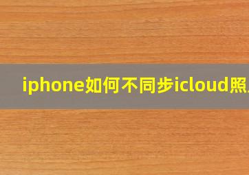 iphone如何不同步icloud照片