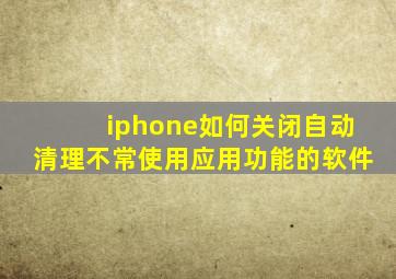 iphone如何关闭自动清理不常使用应用功能的软件