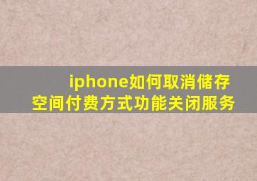 iphone如何取消储存空间付费方式功能关闭服务