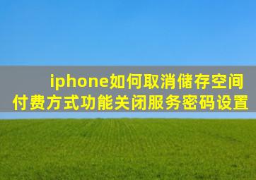 iphone如何取消储存空间付费方式功能关闭服务密码设置