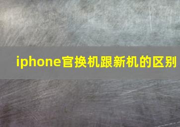 iphone官换机跟新机的区别