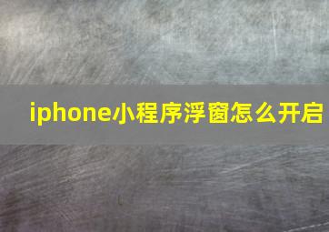 iphone小程序浮窗怎么开启