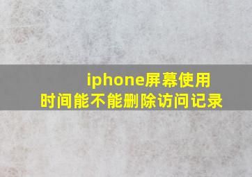 iphone屏幕使用时间能不能删除访问记录