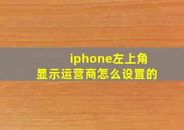 iphone左上角显示运营商怎么设置的