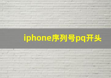 iphone序列号pq开头