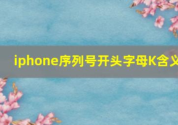 iphone序列号开头字母K含义