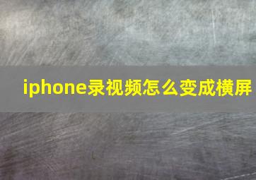 iphone录视频怎么变成横屏