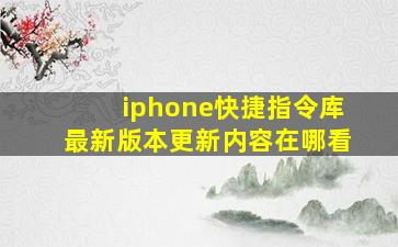 iphone快捷指令库最新版本更新内容在哪看