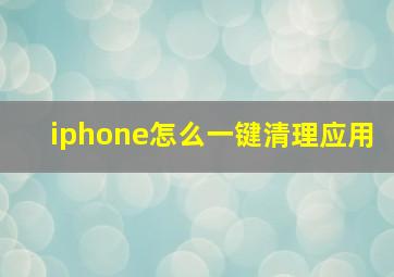 iphone怎么一键清理应用