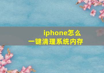 iphone怎么一键清理系统内存