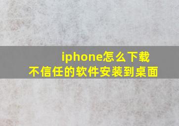 iphone怎么下载不信任的软件安装到桌面