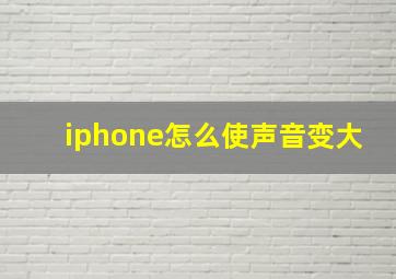 iphone怎么使声音变大