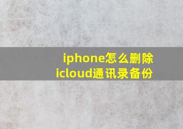 iphone怎么删除icloud通讯录备份