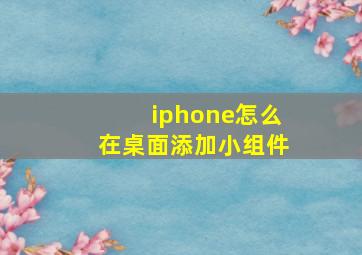 iphone怎么在桌面添加小组件