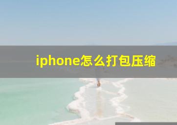 iphone怎么打包压缩