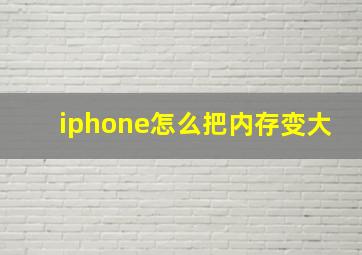 iphone怎么把内存变大