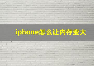 iphone怎么让内存变大