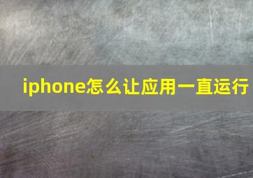 iphone怎么让应用一直运行