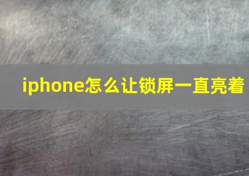 iphone怎么让锁屏一直亮着